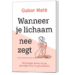 Wanneer je lichaam nee zegt - Ontdek de verwoestende impact van verborgen stress op je gezondheid door Gabor Maté