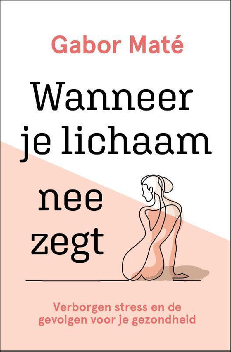 Wanneer je lichaam nee zegt - Ontdek de verwoestende impact van verborgen stress op je gezondheid door Gabor Maté